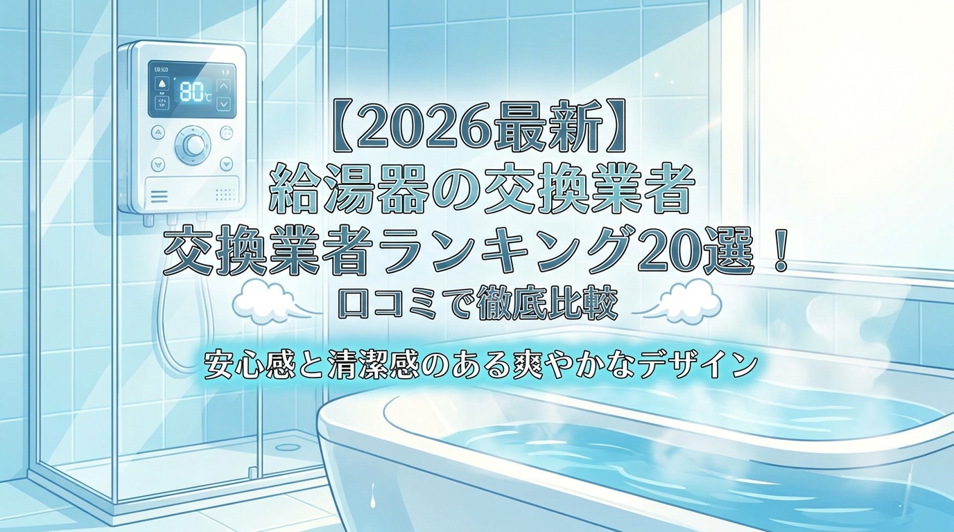 【2026最新】給湯器の交換業者ランキング20選！口コミで徹底比較