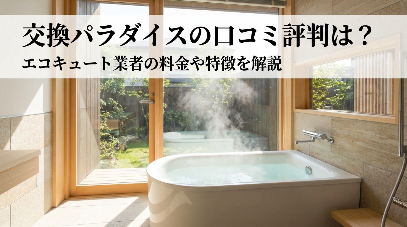 交換パラダイスの口コミ評判は？エコキュート業者の料金や特徴を解説