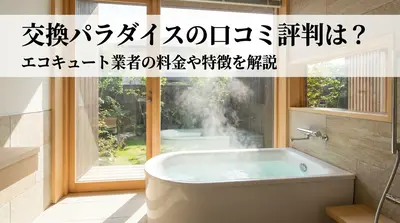 交換パラダイスの口コミ評判は？エコキュート業者の料金や特徴を解説