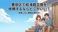墨田区で給湯器交換を依頼するならどこがいい？失敗しない業者の選び方