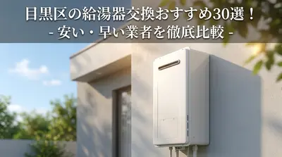 目黒区の給湯器交換おすすめ30選！安い・早い業者を徹底比較