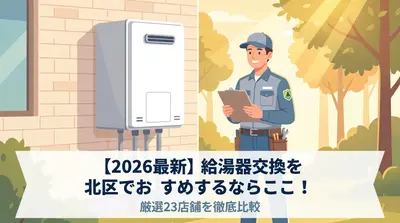 【2026最新】給湯器交換を北区でおすすめするならここ！厳選23店舗を徹底比較