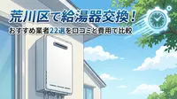 荒川区で給湯器交換！おすすめ業者22選を口コミと費用で比較