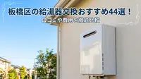 板橋区の給湯器交換おすすめ44選！口コミや費用を徹底比較