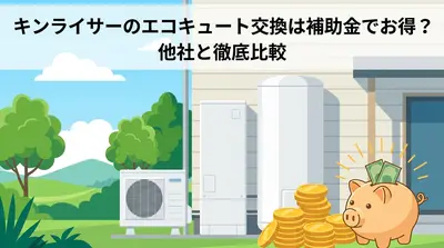 キンライサーのエコキュート交換は補助金でお得？他社と徹底比較